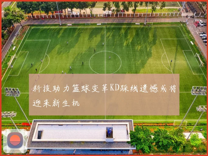 科技助力篮球变革KD踩线遗憾或将迎来新生机