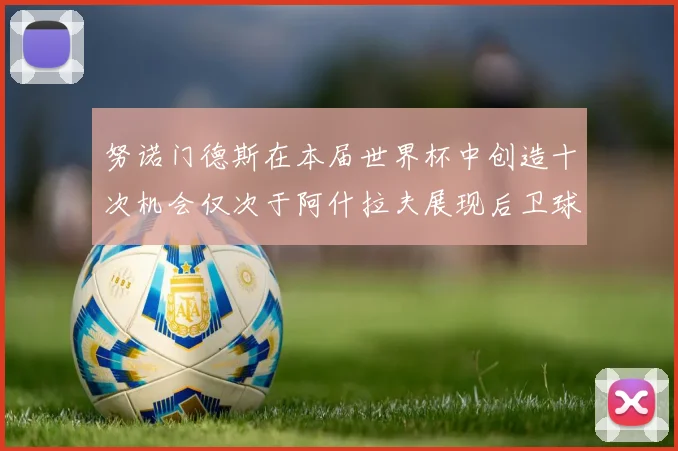 努诺门德斯在本届世界杯中创造十次机会仅次于阿什拉夫展现后卫球员的进攻潜力