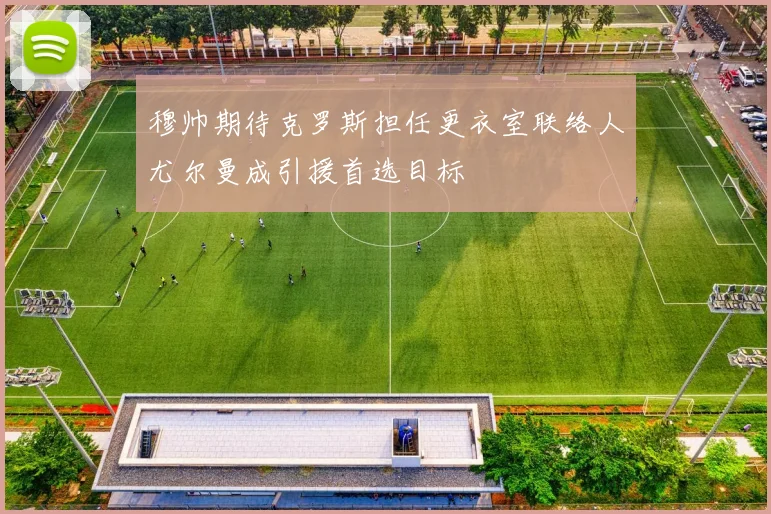 穆帅期待克罗斯担任更衣室联络人尤尔曼成引援首选目标