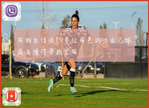 布朗自信谈10号位角色认为自己球商高懂得寻找空间