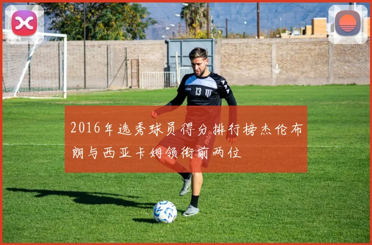 2016年选秀球员得分排行榜杰伦布朗与西亚卡姆领衔前两位