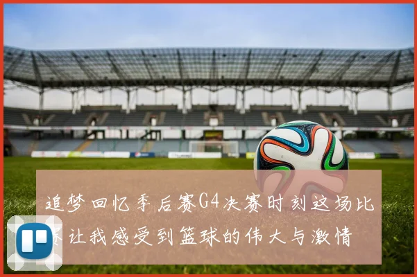 追梦回忆季后赛G4决赛时刻这场比赛让我感受到篮球的伟大与激情